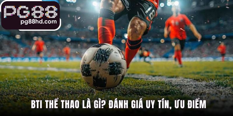 BTi Thể Thao khẳng định uy tín với lịch sử hơn một thập kỷ