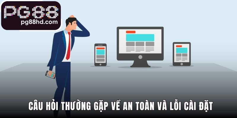 Câu hỏi thường gặp giải đáp lỗi cài đặt và vấn đề an toàn