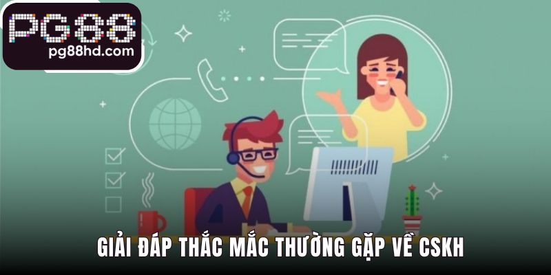 Giải đáp các thắc mắc thường gặp khi liên hệ với CSKH